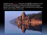 Древний как мир, Байкал существует около 25-30 миллионов лет. При средней продолжительности "жизни" озер в 10-15 миллионов лет, он уже дважды стал рекордсменом. Поражает феноменальная глубина Байкала, достигающая 1637 метров, что позволяет ему по праву носить звание самого глубокого озера 