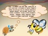 Мёд – это зимняя еда пчёл. Ведь зимой они не спят, а растения в это время не цветут. Трудятся пчёлы всё лето, да так, что запасов получается гораздо больше, чем им надо: хватает и им самим, и человеку. В улье, в сотах, находятся личинки – будущие пчёлы. Взрослые пчёлы кормят их мёдом и цветочной пыл
