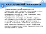 Этапы проектной деятельности. 1. Организационно-подготовительный Определение темы проекта, его цели и задач, поиск необходимой для начала проектирования информации, разработка плана реализации идеи, формирование микро-групп. Формирование мотивации участников, создание инициативной группы учащихся, к