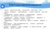 Методические задачи. - научить самостоятельному достижению намеченной цели; - научить предвидеть мини-проблемы, которые предстоит при этом решить; - сформировать умение работать с информацией, находить источники, из которых ее можно почерпнуть; - сформировать умения проводить исследования, передават