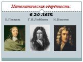 Математическая одарённость: в 20 лет Б.Паскаль Г.В.Лейбниц И.Ньютон