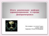 Подготовила: студентка 5 курса группы ВИ-54 Бирюкова Юлия Владимировна. Итоги реализации реформ здравоохранения в городе Днепропетровск