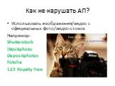 Использовать изображения/видео с официальных фото/видео-стоков Например: Shutterstock iStockphoto Depositphotos Fotolia 123 Royalty Free