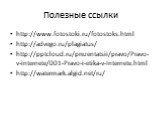 Полезные ссылки. http://www.fotostoki.ru/fotostoks.html http://advego.ru/plagiatus/ http:///prezentatsii/pravo/Pravo-v-internete/001-Pravo-i-etika-v-Internete.html http://watermark.algid.net/ru/