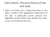 Hans Kelzen, The pure theory of law and state. There not three, but 2 basic functions of the State: creation and application (execution) of the law. In particular, courts exercise the legislative power when they declare the laws to be unconstitutional ones
