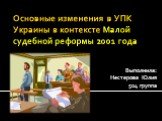 Основные изменения в УПК Украины в контексте Малой судебной реформы 2001 года. Выполнила: Нестерова Юлия 504 группа