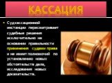 Кассация. Суд кассационной инстанции пересматривает судебные решения исключительно на основании правильности применения судами права и не имеет полномочий по установлению новых обстоятельств дела, исследования новых доказательств.