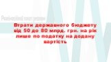 Втрати державного бюджету від 50 до 80 млрд. грн. на рік лише по податку на додану вартість