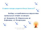 В каком городе родился Иисус Христос? Выбери из предложенных вариантов правильный ответ на вопрос: а). Назарете; б). Иерусалиме; в). Вифлееме; г). Капернауме.