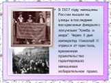В 1917 году женщины России вышли на улицы в последнее воскресенье февраля с лозунгами "Хлеба и мира". Через 4 дня император Николай II отрекся от престола, временное правительство гарантировало женщинам избирательное право.