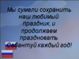 Мы сумели сохранить наш любимый праздник, и продолжаем праздновать Сабантуй каждый год!