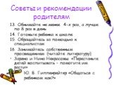 13. Обнимайте не менее 4-х раз, а лучше по 8 раз в день 14. Готовьте ребенка к школе 15. Обращайтесь за помощью к специалистам 16. Занимайтесь собственным просвещением (читайте литературу) Заряна и Нина Некрасовы «Перестаньте детей воспитывать – помогите им расти» Ю. Б. Гиппенрейтер «Общаться с ребе