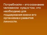 Потребности – это осознание человеком нужд в том, что необходимо для поддержания жизни его организма и развития личности.