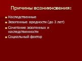 Причины возникновения: Наследственные Экзогенные вредности (до 3 лет) Сочетание экзогенных и наследственности Социальный фактор