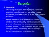 Выводы: Я выяснила: 1. Просмотр западных анимационных фильмов является одной из причин высокого уровня тревожности и порождают у детей агрессивные фантазии. 2. Отечественные мультфильмы — умные, мудрые. Они учат добру и справедливости, учат не обманывать и не предавать, излучают добро и любовь, а от