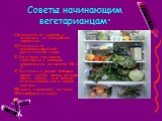 Советы начинающим вегетарианцам: 1)отказаться от курения и алкоголя, не употреблять наркотики. 2)Отказаться от высококалорийной растительной пищи 3) Регулярно принимать препараты с высоким содержанием витаминов В12 и D 4) Включать в рацион бобовые, орехи, грибы, овощи зеленого цвета, гречку, пить св