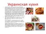 Украинская кухня. Украинскую кухню не спутаешь ни с какой другой: есть у нее свои особые традиции. Найдутся тут блюда на любой, -даже самый взыскательный вкус. Кому неизвестны знаменитые украинские борщи, кулеши, юшки. Особенно вкусны и полезны комбинированные блюда из мяса и овощей - голубцы с мясо