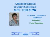 г.Новороссийск ст.Натухаевская МОУ СОШ № 26. Учитель трудового обучения Бощенко Рима Ивановна. просмотр