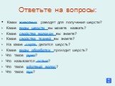 Ответьте на вопросы: Каких животных раводят для получения шерсти? Какие виды шерсти вы можете назвать? Какие свойства волокон вы знаете? Какие свойства тканей вы знаете? На какие сорта делится шерсть? Какие виды обработки проходит шерсть? Что такое руно? Что называется остью? Что такое мёртвый волос