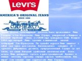 Первая фирма, производящая джинсы, была организована Леви Страусом в Сан-Франциско. Леви Стpаусс, рожденный в Баварии в большой еврейской семье, а с 1829 года гражданин США. В марте 1853 года молодой Леви- приехал в охваченный золотой лихорадкой Сан-Франциско. По просьбе шурина Леви захватил с собой