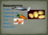 Рыба Картофель Морковь Лук Яйцо Майонез. Ингредиенты: