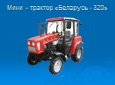 Мини – трактор «Беларусь - 320»