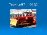 Трактор ВТ – 100 ДС