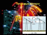 Тепловые потери. Тепловые потери при передаче электроэнергии Крупный город потребляет электрическую мощность порядка 20МВт. При напряжении 220В получаем потребляемый тока примерно 105А. Если такой ток пропустить по линии электропередач от станции к потребителю по медным проводам диаметром 1см, то на