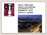 Лампа Яблочкова нашла широчайшее применение при освещении улиц крупных городов.