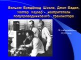 Вильям Бредфорд Шокли, Джон Бадин, Уолтер Хаузер - изобретатели полупроводникового транзистора. В лаборатории, 1948 год