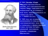В 1864 Джеймс Клерк Максвелл математически доказал, что электромагнитная энергия может передаваться в направлении от источника в виде волн, перемещающихся со скоростью света (с = 300000 км/сек). К 1869 году все основные закономерности поведения электромагнитного поля были установлены и сформулирован