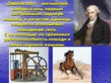 Джеймс Уатт – английский изобретатель, первым построившим паровую машину, в качестве единицы мощности использовал лошадиную силу. С ее помощью он сравнивал работоспособность лошади и своей паровой машины.