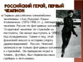 Российский герой, первый чемпион. Первым российским олимпийским чемпионом стал Николай Панин-Коломенкин (1872-1956 гг.), пятикратный чемпион Рос­сии по фигурному катанию, 12-кратный чемпион по стрельбе из пистолета. Он начал выступать в 1896 г. под псевдонимом Панин и под этой фамилией вошел в истор