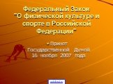 Федеральный Закон "О физической культуре и спорте в Российской Федерации". Принят Государственной Думой 16 ноября 2007 года