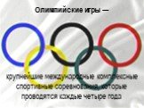 Олимпийские игры — крупнейшие международные комплексные спортивные соревнования, которые проводятся каждые четыре года