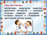 ЦЕЛЬ ПРОГРАММЫ: ВОСПИТАНИЕ ФИЗИЧЕСКИ РАЗВИТОЙ, ДУХОВНОЙ ЛИЧНОСТИ, С ВЫСОКИМ УРОВНЕМ РАЗВИТИЯ МОРАЛЬНО _ ВОЛЕВЫХ КАЧЕСТВ И СТРЕМЛЕНИЯ К ЗДОРОВОМУ ОБРАЗУ ЖИЗНИ.