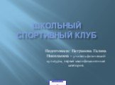 Школьный спортивный клуб. Подготовила: Петракова Галина Николаевна – учитель физической культуры, первая квалификационная категория.