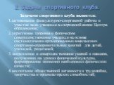 2. Задачи спортивного клуба. Задачами спортивного клуба являются: 1.активизация физкультурно-спортивной работы и участие всех учащихся в спортивной жизни Центра образования; 2.укрепление здоровья и физическое совершенствование учащихся на основе систематически организованных внеклассных спортивно-оз