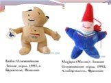 Коби: Олимпийские Летние игры, 1992, в Барселоне, Испания. Magique (Магия): Зимние Олимпийские игры, 1992, Альбертвилль, Франция