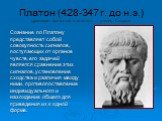 Платон (428-347 г. до н.э.) древнегреч.философ-идеалист, ученик Сократа. Сознание по Платону представляет собой совокупность сигналов, поступающих от органов чувств, его задачей является сравнение этих сигналов, установление сходства и различия между ними, противопоставление индивидуального и нахожд