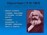 Маркс Карл (1818-1883) основатель научного коммунизма, диалектического и исторического материализма и научной политической экономии. нельзя отделить сознание, мышление от материи, которая мыслит; сознание производно от материи, предельно просто и понятно.