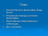 План. Понятие бытия в философии. Виды бытия. Понимание природы в истории философии. Философские представления о субстанции. Дух и материя.