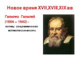 Новое время XVII,XVIII,XIX вв. Галилео Галилей (1564 – 1642) - «отец современного естествознания».