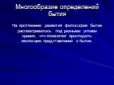 Многообразие определений бытия. На протяжении развития философии бытие рассматривалось под разными углами зрения, что позволяет проследить эволюцию представлений о бытии.