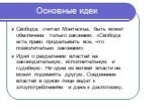 Свобода, считал Монтескье, быть может обеспечена только законами: «Свобода есть право проделывать все, что позволительно законами». Идея о разделении властей на законодательную, исполнительную и судебную. Ни одна из ветвей власти не может подменять другую. Соединение властей в одном лице ведет к зло