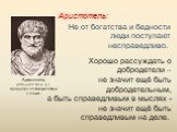 Не от богатства и бедности люди поступают несправедливо. Хорошо рассуждать о добродетели – не значит ещё быть добродетельным, а быть справедливым в мыслях - не значит ещё быть справедливым на деле. Аристотель (384—322 до н. э.), древнегреческий философ и учёный. Аристотель: