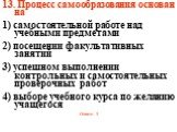 13. Процесс самообразования основан на 1) самостоятельной работе над учебными предметами 2) посещении факультативных занятий 3) успешном выполнении контрольных и самостоятельных проверочных работ 4) выборе учебного курса по желанию учащегося Ответ: 1