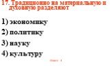 17. Традиционно на материальную и духовную разделяют 1) экономику 2) политику 3) науку 4) культуру Ответ: 4