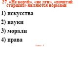 27. «Не воруй», «не лги», «почитай старших» являются нормами 1) искусства 2) науки 3) морали 4) права Ответ: 3