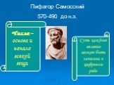 Пифагор Самосский 570-490 до н.э. Числа – основа и начало всякой вещи. Суть каждого явления может быть записана в цифровом ряде
